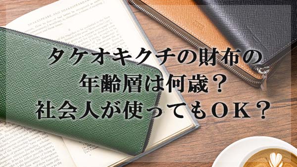 タケオキクチの財布の年齢層は何歳 社会人が使ってもok 大人の革財布図鑑 おすすめの革財布の選び方を紹介